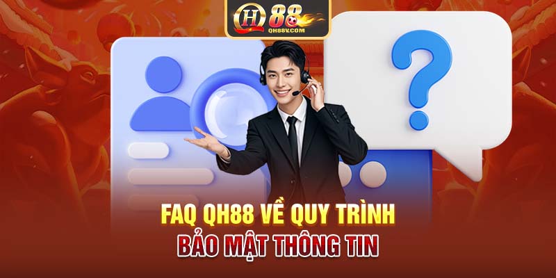 FAQ QH88 về quy trình bảo mật thông tin