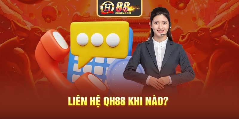 Liên hệ QH88 khi nào? 